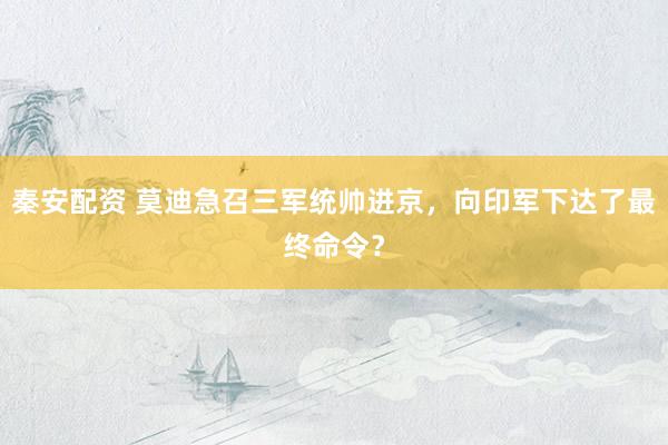 秦安配资 莫迪急召三军统帅进京，向印军下达了最终命令？