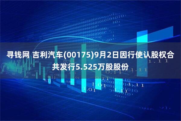 寻钱网 吉利汽车(00175)9月2日因行使认股权合共发行5.525万股股份