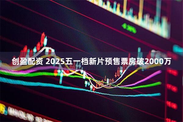创盈配资 2025五一档新片预售票房破2000万